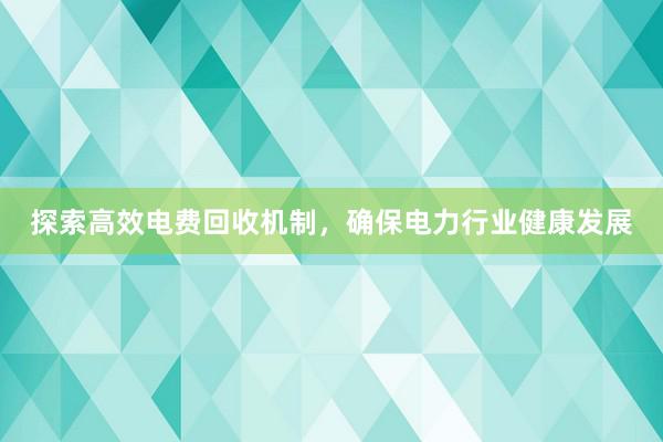 探索高效电费回收机制，确保电力行业健康发展