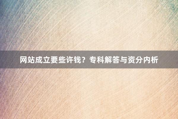 网站成立要些许钱？专科解答与资分内析